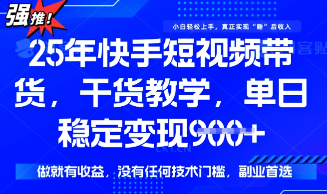 25年最新快手短视频带货，单日稳定变现900+，没有技术门槛，做就有收益【揭秘】-柚子网创